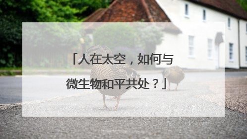 人在太空，如何与微生物和平共处？
